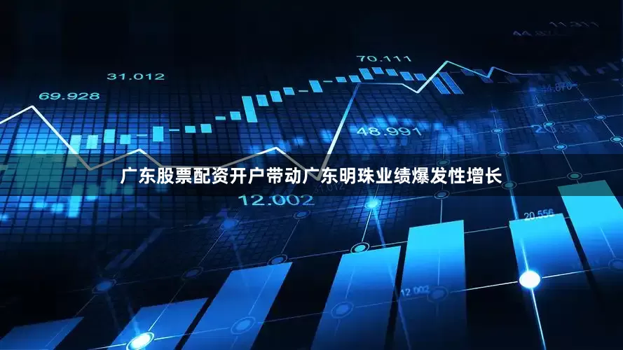 广东股票配资开户带动广东明珠业绩爆发性增长