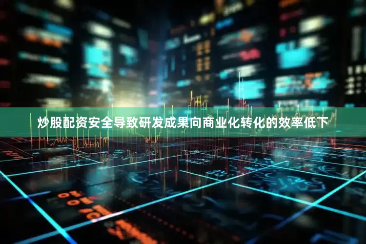 炒股配资安全导致研发成果向商业化转化的效率低下