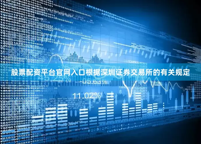 股票配资平台官网入口根据深圳证券交易所的有关规定