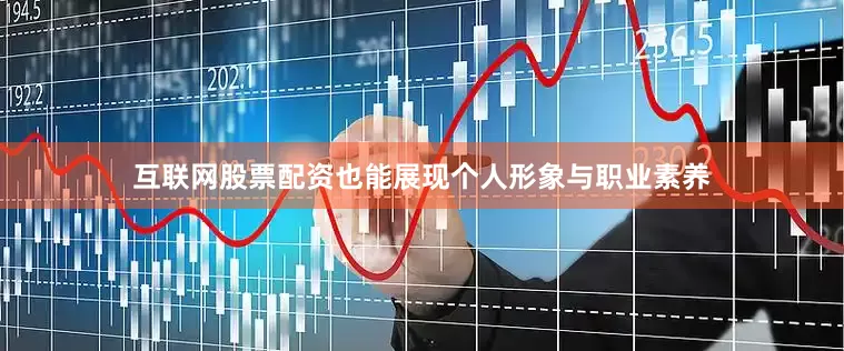 互联网股票配资也能展现个人形象与职业素养