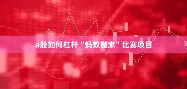 a股如何杠杆“蚂蚁搬家”比赛项目