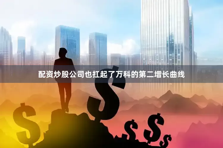配资炒股公司也扛起了万科的第二增长曲线