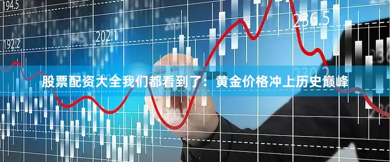 股票配资大全我们都看到了：黄金价格冲上历史巅峰
