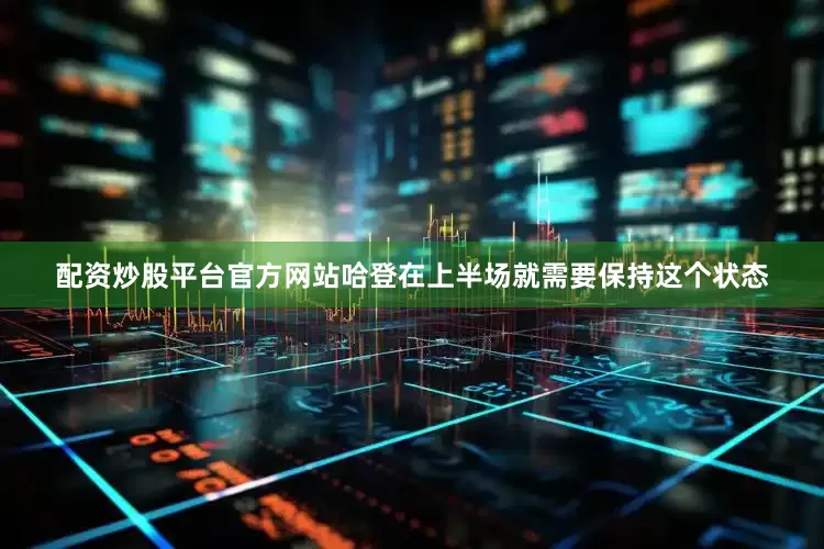 配资炒股平台官方网站哈登在上半场就需要保持这个状态